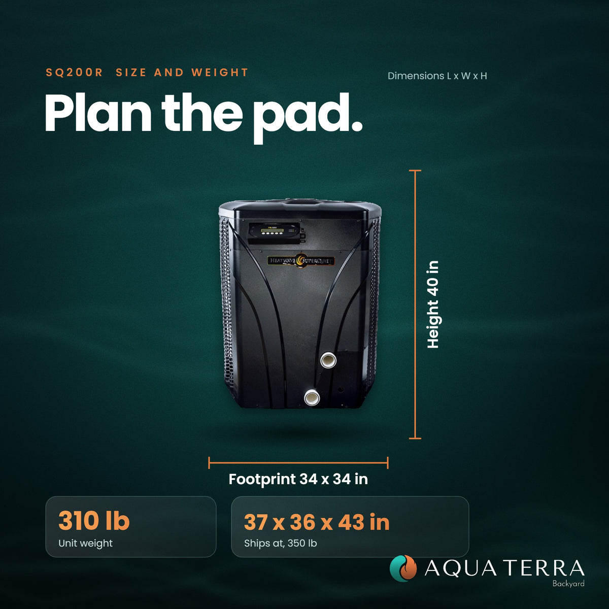 AquaCal HeatWave SuperQuiet SQ200R size and weight: 34 by 34 by 40 inches, 310 pounds